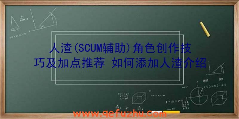 人渣(SCUM辅助)角色创作技巧及加点推荐